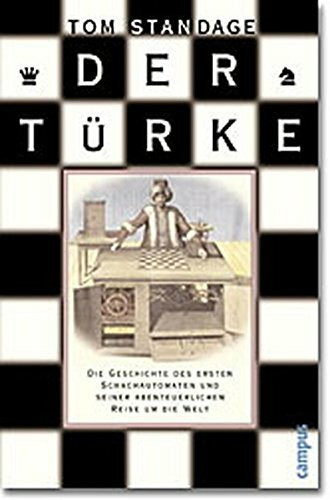 Der Türke: Die Geschichte des ersten Schachautomaten und seiner abenteuerlichen Reise um die Welt