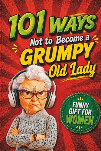 Gift for Women - 101 Ways NOT to Become a Grumpy Old Lady: Funny Gift for Women with Humor, Sarcasm and Guaranteed Laughs