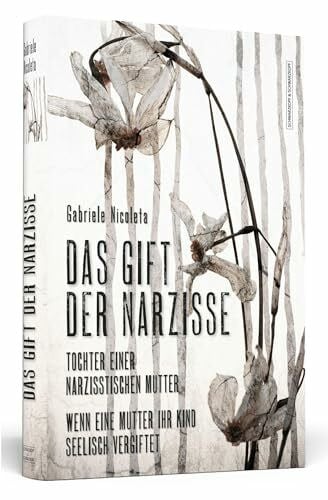 Das Gift der Narzisse: Tochter einer narzisstischen Mutter: Wenn eine Mutter ihr Kind seelisch vergiftet