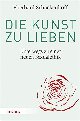 Die Kunst zu lieben: Unterwegs zu einer neuen Sexualethik