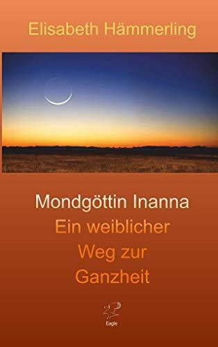Mondgöttin Inanna: Ein weiblicher Weg zur Ganzheit (Inannas Heldenreise)