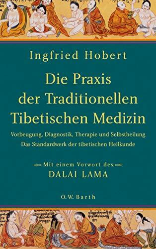 Die Praxis der Traditionellen Tibetischen Medizin: Vorbeugung, Diagnostik, Therapie und Selbstheilung. Das Standardwerk der tibetischen Heilkunde