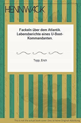 Fackeln über dem Atlantik: Lebensbericht eines U-Boot-Kommandanten Fackeln über dem Atlantik: Lebensbericht eines U-Boot-Kommandanten