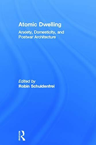 Atomic Dwelling: Anxiety, Domesticity, and Postwar Architecture