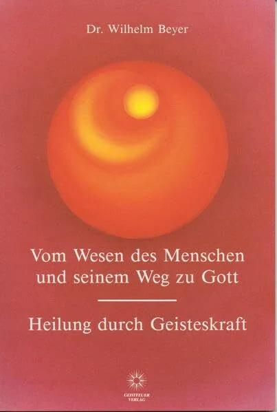 Vom Wesen des Menschen und seinem Weg zu Gott - Heilung durch Geisteskraft