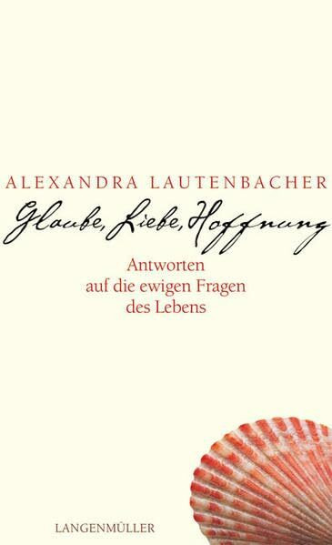 Glaube, Liebe, Hoffnung: Antworten auf die ewigen Fragen des Lebens