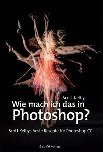 Wie mach ich das in Photoshop?: Scott Kelbys beste Rezepte für Photoshop CC