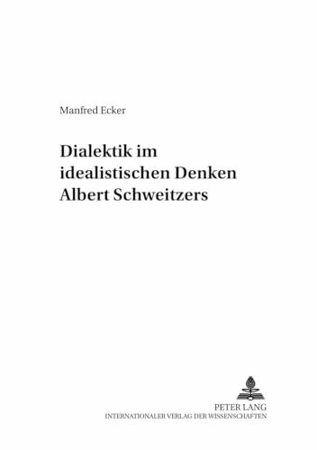 Dialektik im idealistischen Denken Albert Schweitzers: Dissertationsschrift (Beiträge zur Albert-Schweitzer-Forschung, Band 7)
