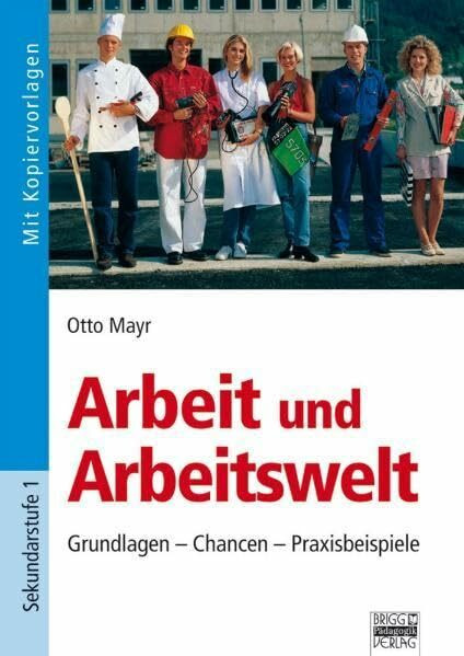 Arbeit und Arbeitswelt: Grundlagen - Chancen - Praxisbeispiele