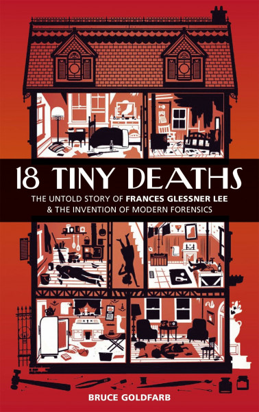 18 Tiny Deaths: The Untold Story of Frances Glessner Lee and the Invention of Modern Forensics