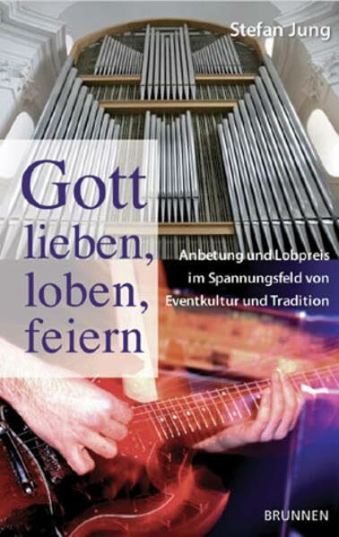 Gott lieben, loben, feiern: Anbetung und Lobpreis im Spannungsfeld zwischen Eventkultur und Gemeindetradition