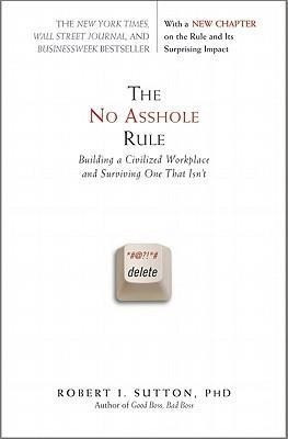 The No Asshole Rule: Building a Civilized Workplace and Surviving One That Isn't