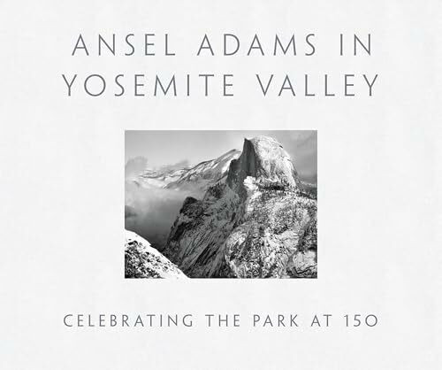 Ansel Adams in Yosemite Valley: Celebrating the Park at 150