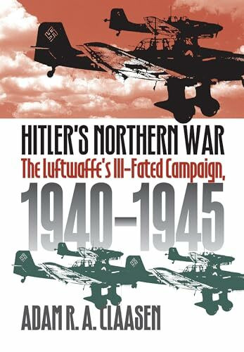 Hitler's Northern War: The Luftwaffe's Ill-Fated Campaign, 1940-1945 (Modern War Studies)