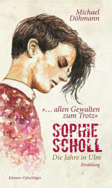 Sophie Scholl - Die Jahre in Ulm: "... allen Gewalten zum Trotz." Erzählung