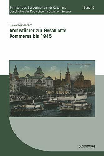 Archivführer zur Geschichte Pommerns bis 1945 (Schriften des Bundesinstituts für Kultur und Geschichte der Deutschen im östlichen Europa, 33, Band 33)