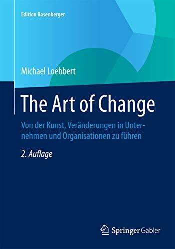 The Art of Change: Von der Kunst, Veränderungen in Unternehmen und Organisationen zu führen (Edition Rosenberger)