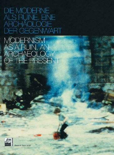 Die Moderne als Ruine: Eine Archäologie der Gegenwart: Eine Archäologie der Gegenwart. Katalog zur Ausstellung in der Generali Foundation, Wien, 2009