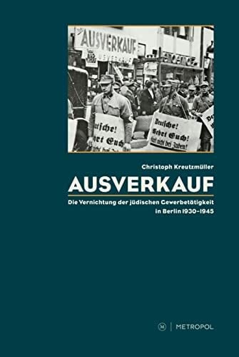 Ausverkauf: Die Vernichtung der jüdischen Gewerbetätigkeit in Berlin 1930-1945 Ausverkauf: Die Vernichtung der jüdischen Gewerbetätigkeit in Berlin 1930-1945
