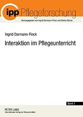 Interaktion im Pflegeunterricht: Begründungslinien der Interaktionistischen Pflegedidaktik (Pflegeforschung, Band 1)