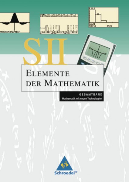 Elemente der Mathematik. Gesamtband S II - Mathematik mit dem Graphikrechner: Elemente der Mathematik SII - Mathematik mit neuen Technologien: ... SII ... neuen Technologien - Allgemeine Ausgabe 2006)