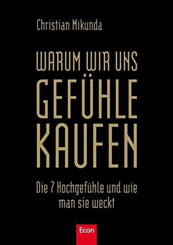 Warum wir uns Gefühle kaufen: Die 7 Hochgefühle und wie man sie weckt