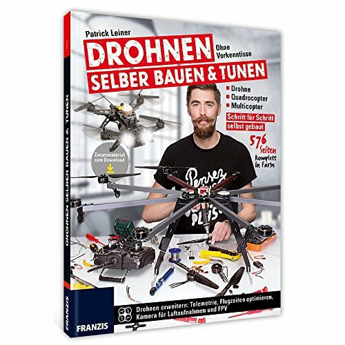 Drohnen selber bauen & tunen: Ohne Vorkenntnisse: Drohne, Quadrocopter, Multicopter: Schritt für Schritt selbst gebaut.: Schritt für Schritt zur eigenen Drohne, Quadrocopter und Multicopter