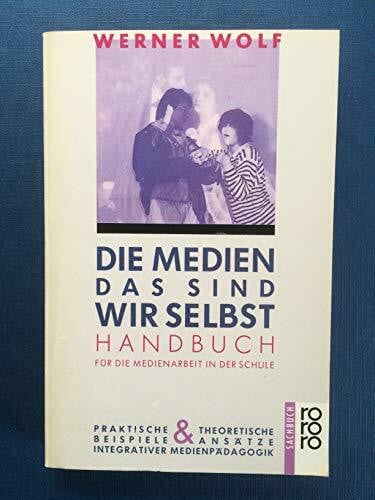 Die Medien, das sind wir selbst: Handbuch für die Medienarbeit in der Schule: Praktische Beispiele und theoretische Ansätze integrativer Medienpädagogik