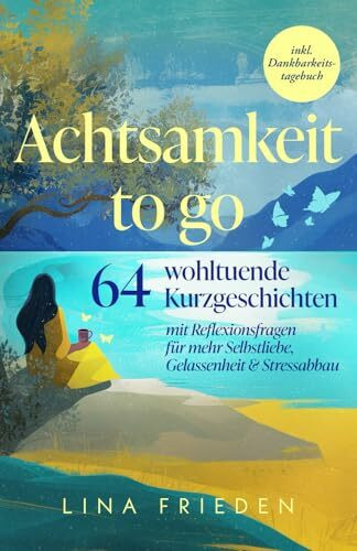 Achtsamkeit to go: 64 wohltuende Kurzgeschichten mit Reflexionsfragen für mehr Selbstliebe, Gelassenheit & Stressabbau – inkl. Dankbarkeitstagebuch