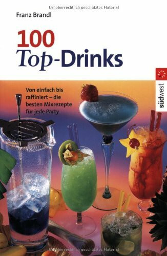 100 Top Drinks: Von einfach bis raffiniert - die besten Mixrezepte für jede Party