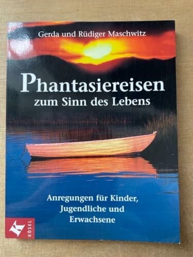 Phantasiereisen zum Sinn des Lebens. Anregungen für Kinder, Jugendliche und Erwachsene