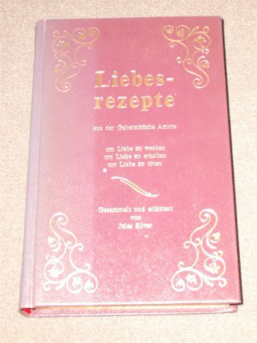 Liebesrezepte aus der Geheimküche Amors : um Liebe zu wecken, um Liebe zu erhalten, um Liebe zu töten