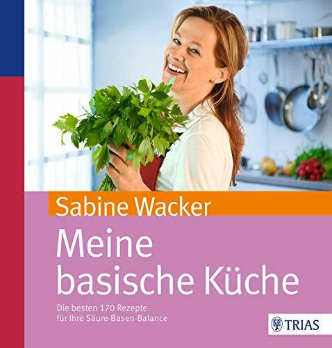 Meine basische Küche: Die besten 170 Rezepte für Ihre Säure-Basen-Balance