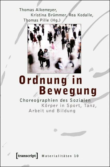 Ordnung in Bewegung: Choreographien des Sozialen. Körper in Sport, Tanz, Arbeit und Bildung (Materialitäten) Ordnung in Bewegung: Choreographien des Sozialen. Körper in Sport, Tanz, Arbeit und Bildung (Materialitäten)