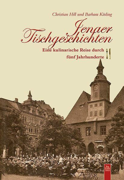 Jenaer Tischgeschichten: Eine kulinarische Reise durch fünf Jahrhunderte