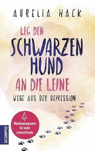 Leg den schwarzen Hund an die Leine: Wege aus der Depression 4-Wochenprogramm für mehr Lebensfreude