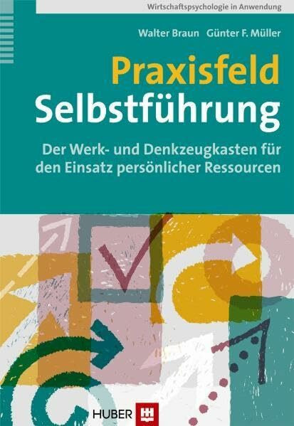 Praxisfeld Selbstführung: Der Werk- und Denkzeugkasten für den Einsatz persönlicher Ressourcen (Wirtschaftspsychologie in Anwendung)