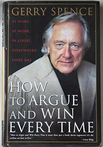 How to Argue and Win Every Time: At Home, at Work, in Court, Everywhere, Every Day