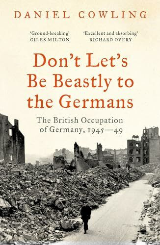Don't Let's Be Beastly to the Germans: The British Occupation of Germany, 1945-49