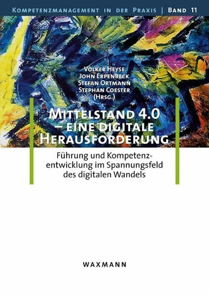 Mittelstand 4.0 – eine digitale Herausforderung: Führung und Kompetenzentwicklung im Spannungsfeld des digitalen Wandels (Kompetenzmanagement in der Praxis) Mittelstand 4.0 – eine digitale Herausforderung: Führung und Kompetenzentwicklung im Spannungsfeld des digitalen Wandels (Kompetenzmanagement in der Praxis)