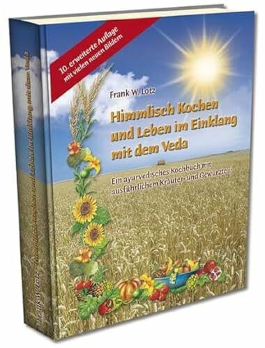 Himmlisch Kochen und Leben im Einklang mit dem Veda: Ein ayurvedisches Kochbuch mit ausführlichem Kräuter- und Gewürzteil