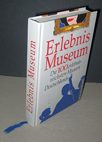 Erlebnis Museum. Die hundert erlebnisreichsten Museen Deutschlands