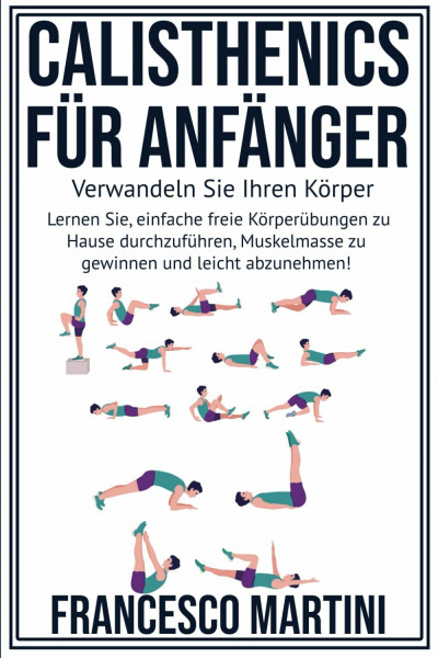 Calisthenics für Anfänger: Verwandeln Sie Ihren Körper: "Lernen Sie, einfache freie Körperübungen zu Hause durchzuführen, Muskelmasse zu gewinnen und leicht abzunehmen!"