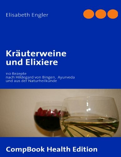 Kräuterweine und Elixiere: 110 Rezepte nach Hildegard von Bingen, Ayurveda und aus der Naturheilkunde (CompBook Health Edition)