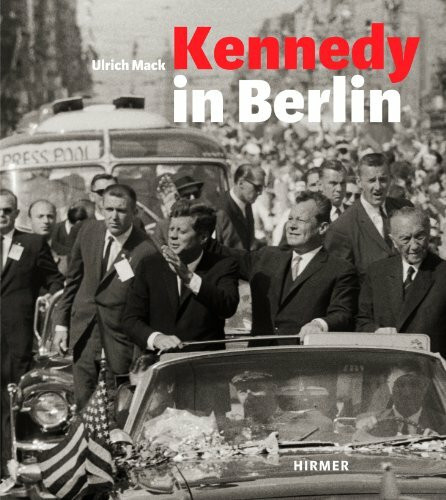 Kennedy in Berlin: Der Kennedy-Besuch in Deutschland 1963: Die Deutschlandreise 1963. Köln, Bonn, Frankfurt, Wiesbaden, West-Berlin. Katalog zur ... 2013 und in Köln, in focs Galerie, Juni 2013