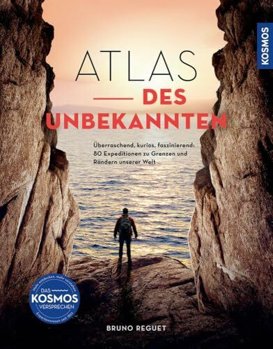 Atlas des Unbekannten: Überraschend, kurios, faszinierend: 80 Expeditionen zu Grenzen und Rändern unserer Welt