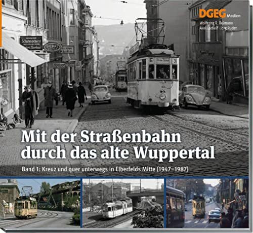 Mit der Straßenbahn durch das alte Wuppertal, Band 1: Kreuz und quer durch Elberfeld (1947-1987)