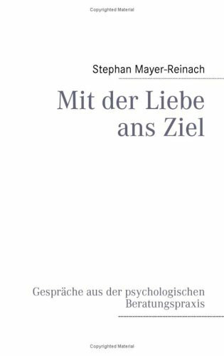 Mit der Liebe ans Ziel: Gespräche aus der psychologischen Beratungspraxis