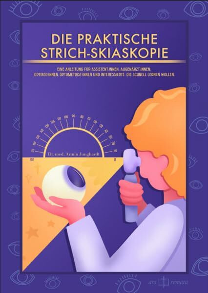 Die Praktische Strich-Skiaskopie: Eine Anleitung für Assistent:innen, Augenärzt:innen, Optiker:innen, Optometrist:innen und Interessierte, die schnell lernen wollen.