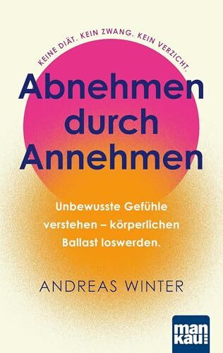 Abnehmen durch Annehmen. Unbewusste Gefühle verstehen – körperlichen Ballast loswerden: Keine Diät. Kein Zwang. Kein Verzicht. Inklusive „Zehn-Tage-Abnehm-Offensive“